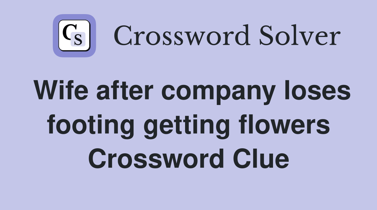Wife after company loses footing getting flowers Crossword Clue