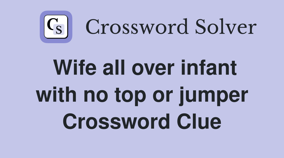 Wife all over infant with no top or jumper Crossword Clue