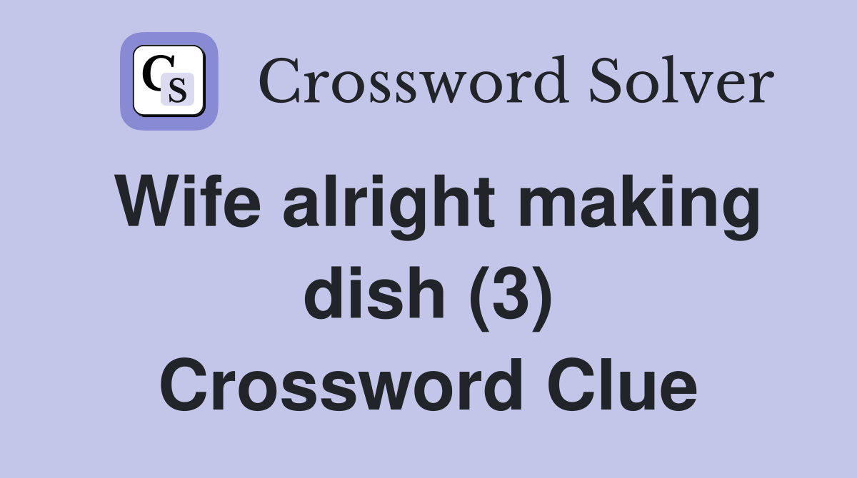 Wife alright making dish (3) Crossword Clue