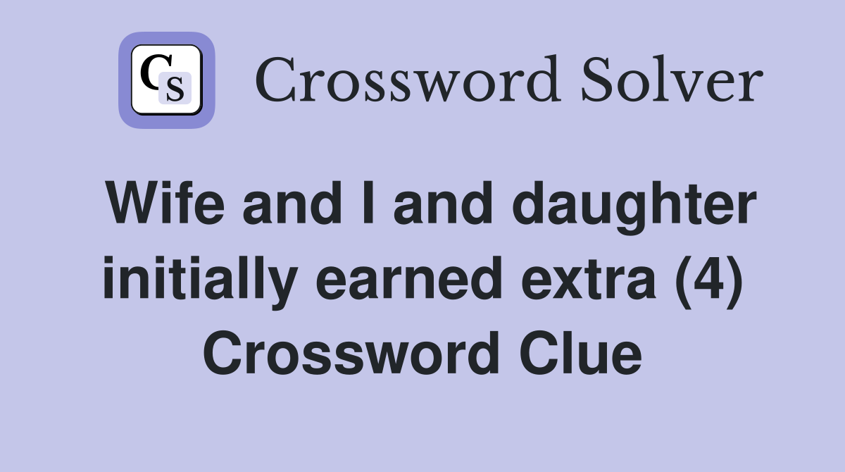 Wife and I and daughter initially earned extra (4) Crossword Clue