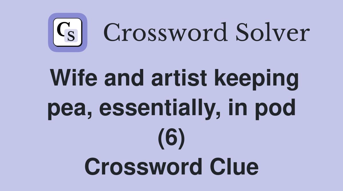 Wife and artist keeping pea, essentially, in pod (6) Crossword Clue