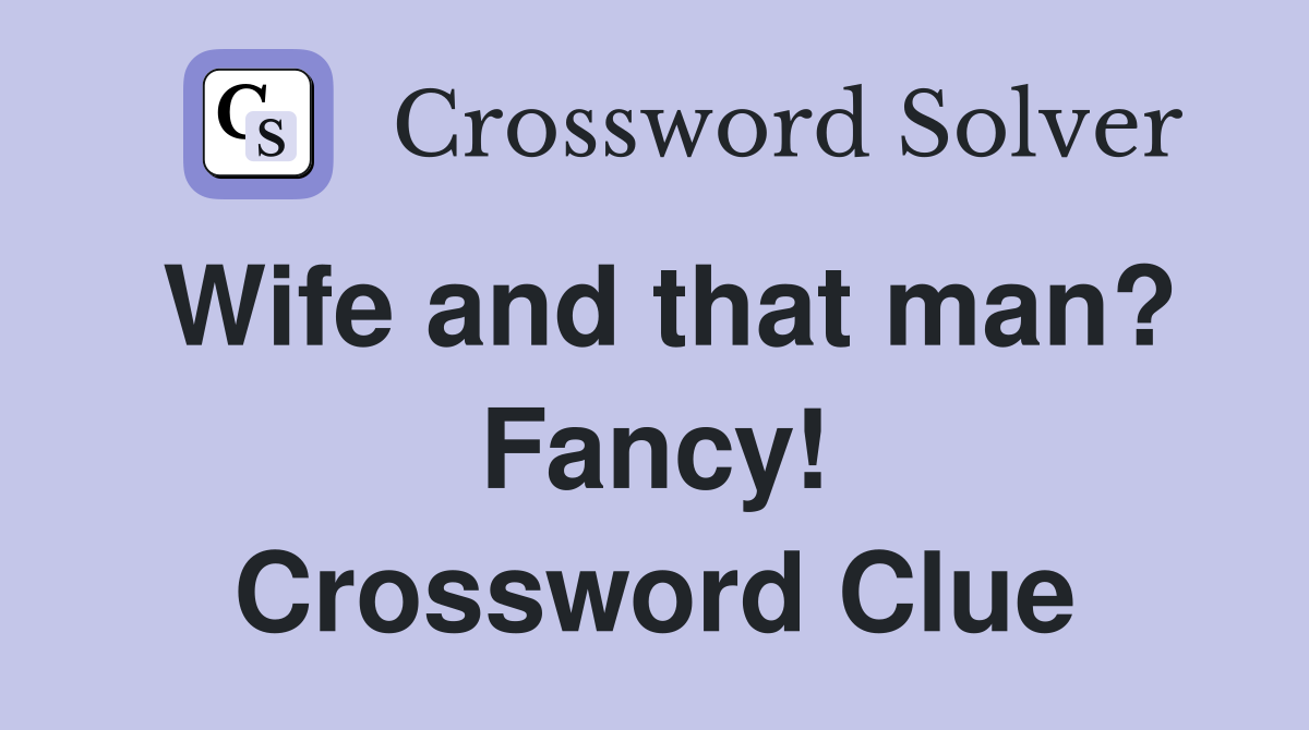 Wife and that man? Fancy! Crossword Clue