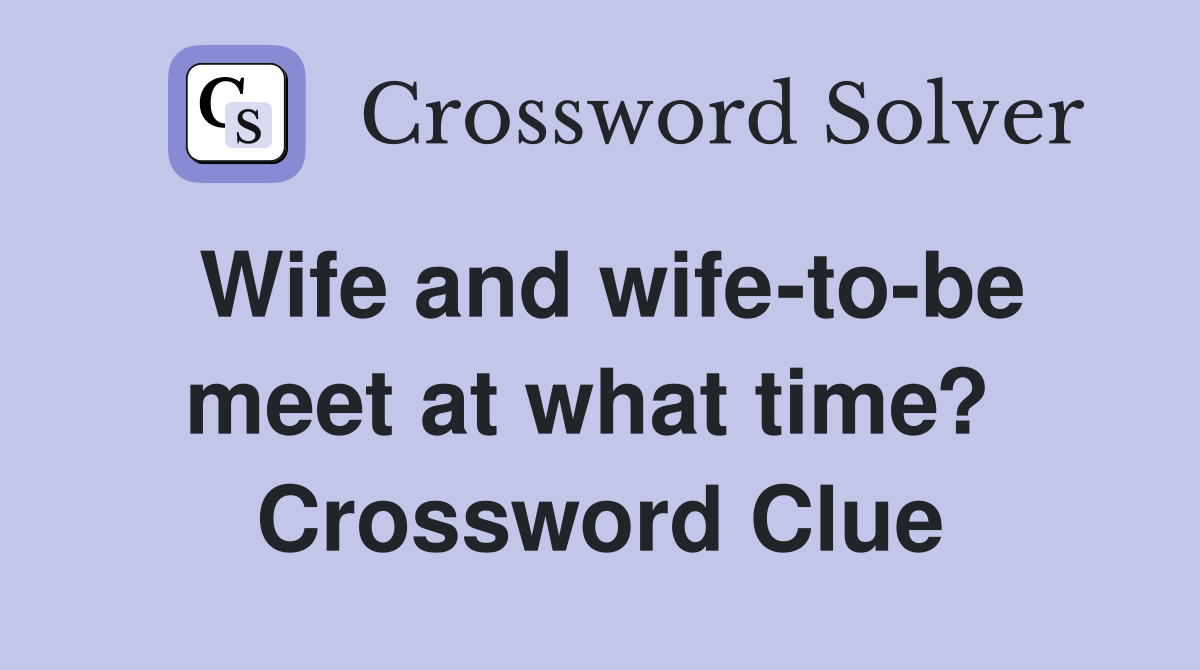 Wife and wife-to-be meet at what time?  Crossword Clue