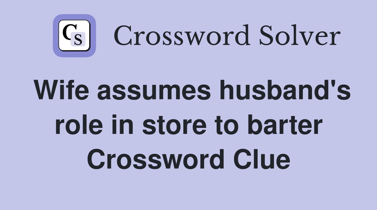 Wife assumes husband's role in store to barter Crossword Clue