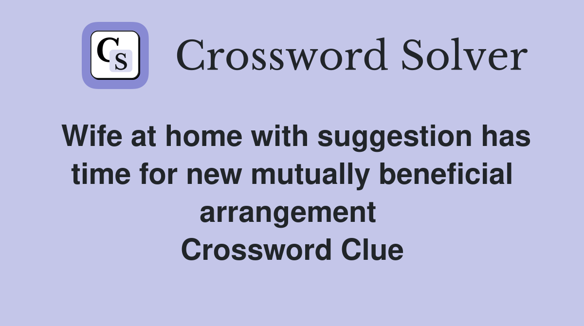 Wife at home with suggestion has time for new mutually beneficial arrangement  Crossword Clue