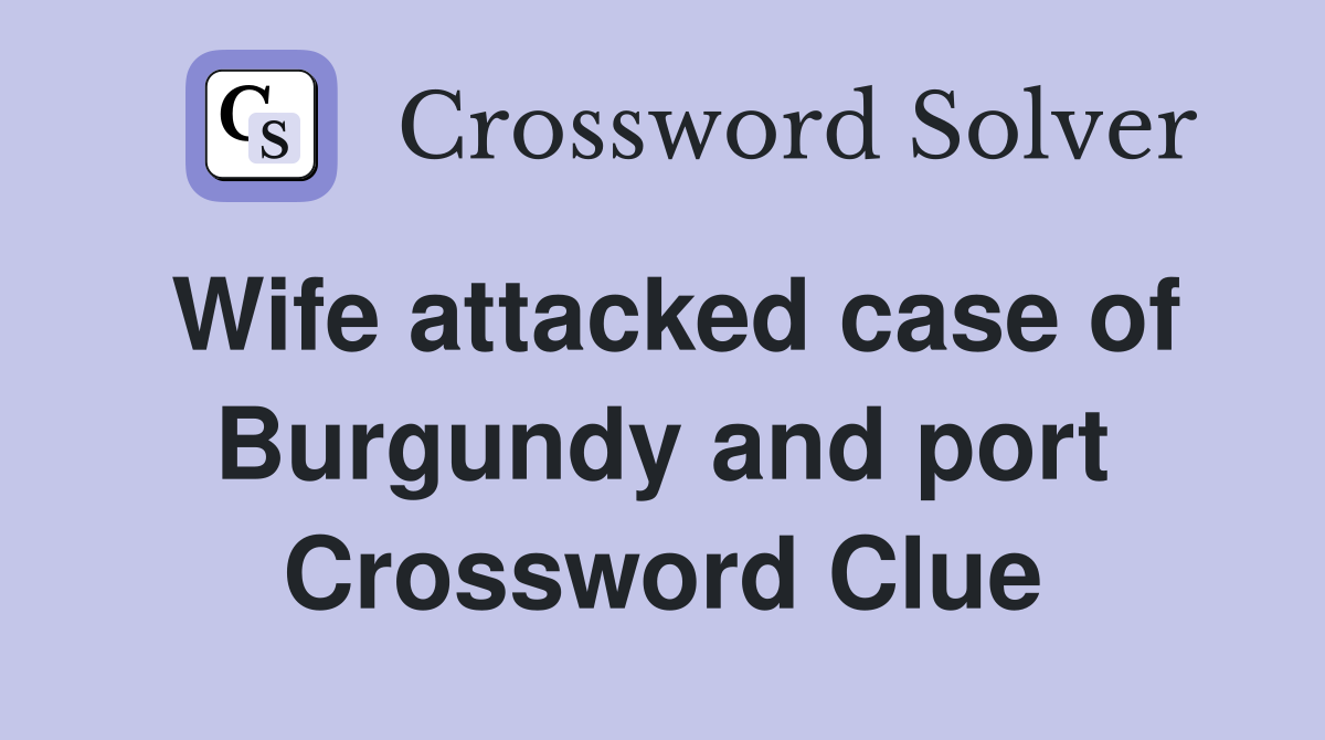 Wife attacked case of Burgundy and port Crossword Clue