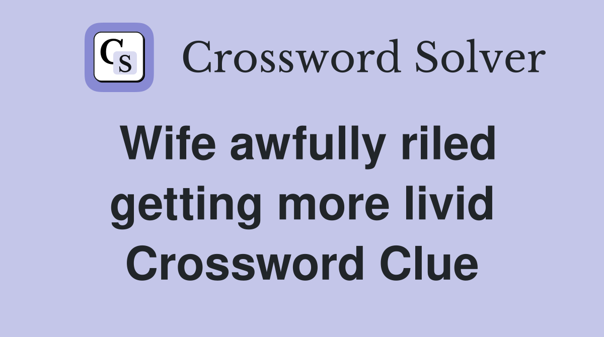 Wife awfully riled getting more livid Crossword Clue