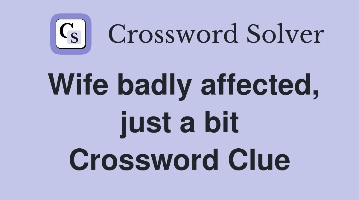 Wife badly affected, just a bit Crossword Clue