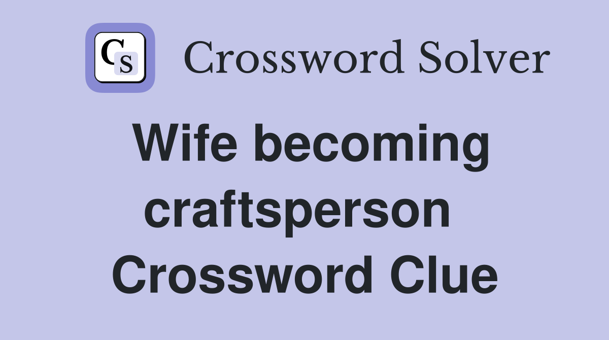 Wife becoming craftsperson  Crossword Clue