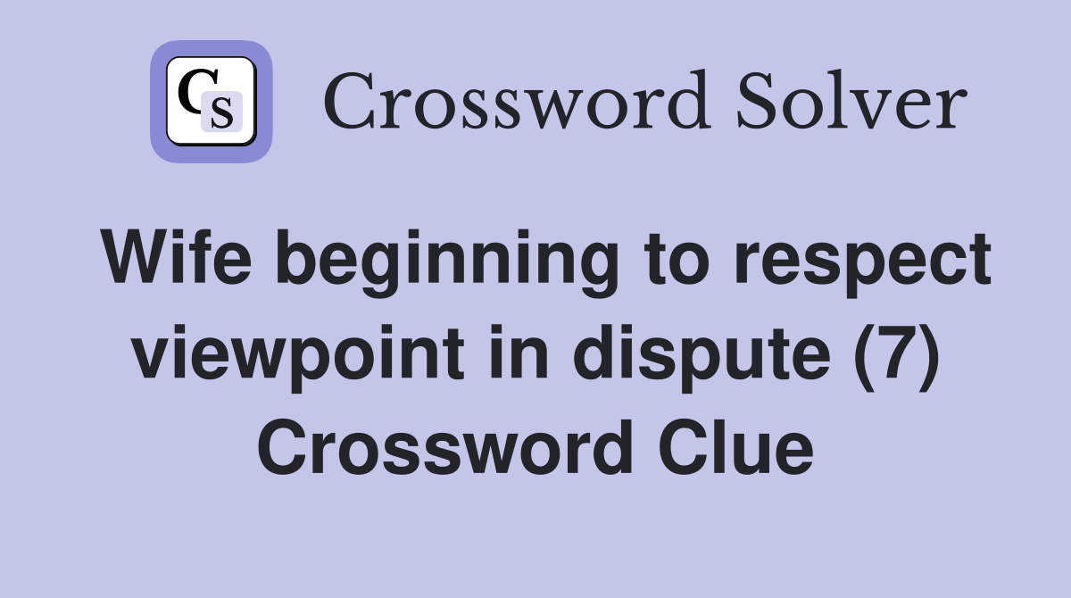 Wife beginning to respect viewpoint in dispute (7) Crossword Clue