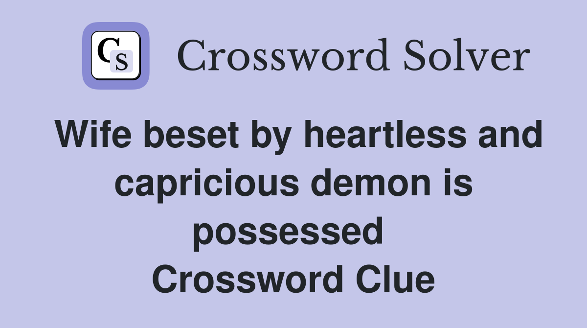 Wife beset by heartless and capricious demon is possessed  Crossword Clue