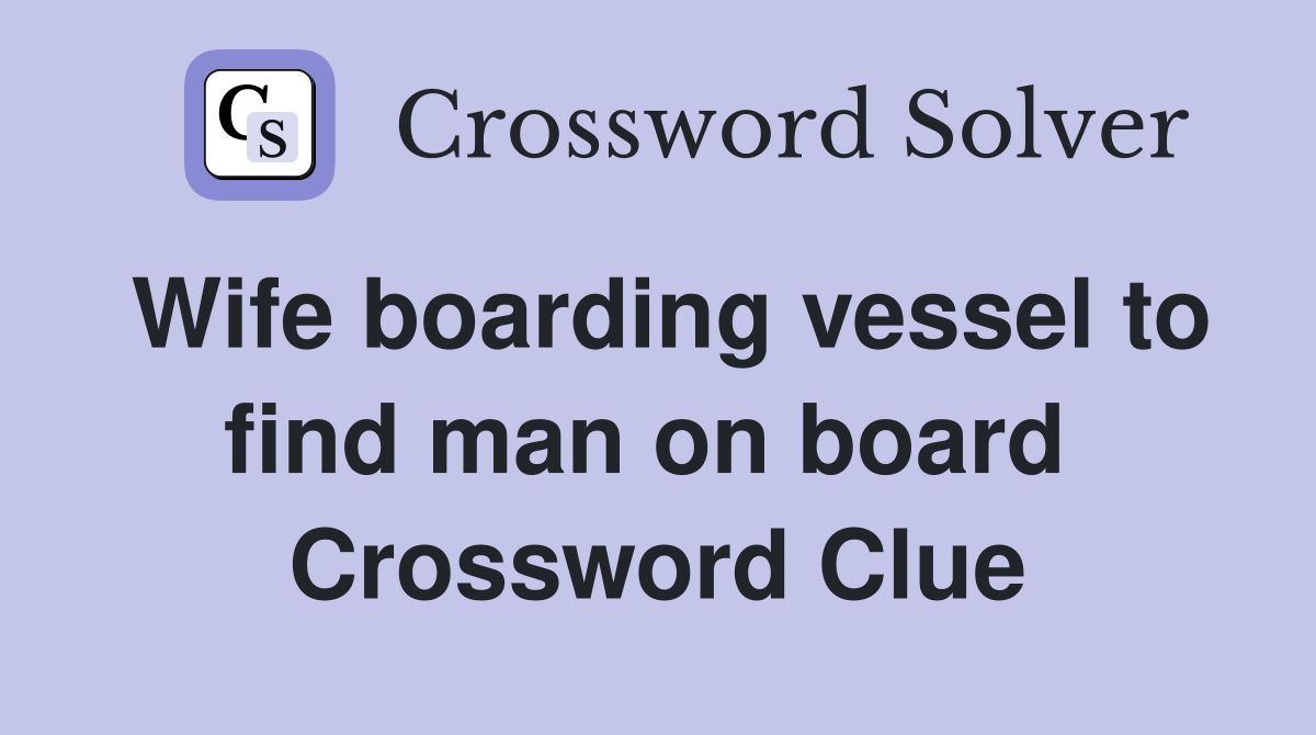 Wife boarding vessel to find man on board  Crossword Clue