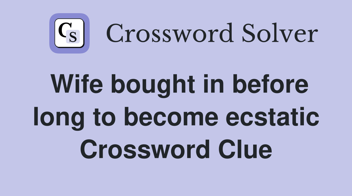 Wife bought in before long to become ecstatic Crossword Clue