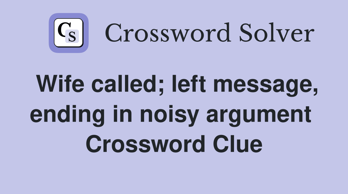 Wife called; left message, ending in noisy argument  Crossword Clue