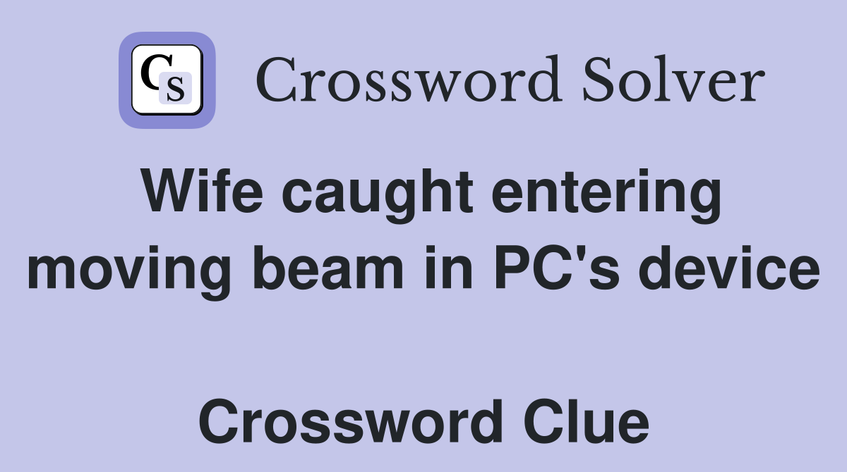 Wife caught entering moving beam in PC's device  Crossword Clue