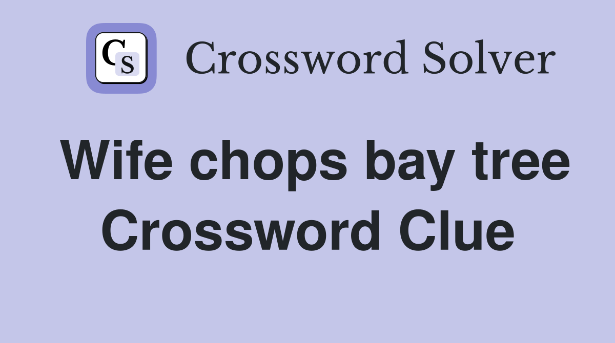 Wife chops bay tree Crossword Clue