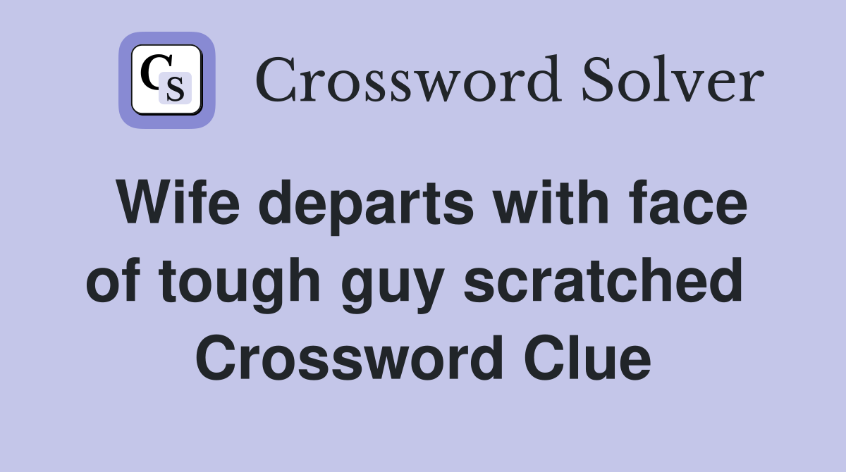 Wife departs with face of tough guy scratched  Crossword Clue