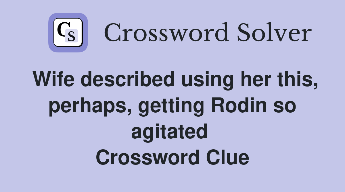 Wife described using her this, perhaps, getting Rodin so agitated  Crossword Clue