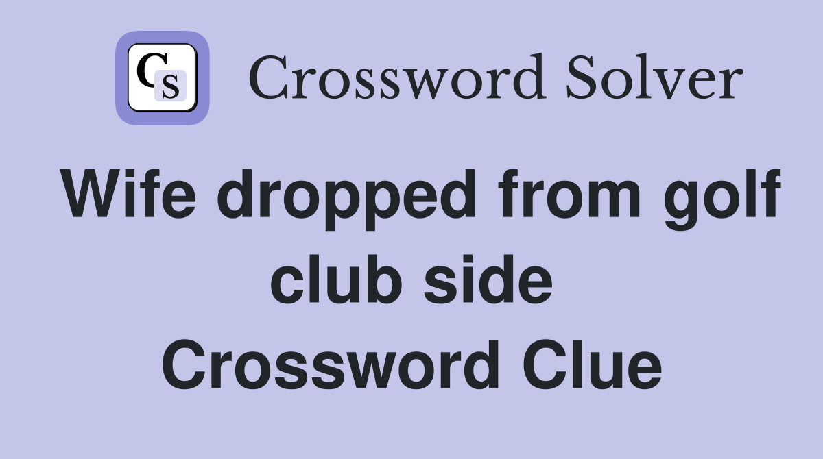 Wife dropped from golf club side Crossword Clue