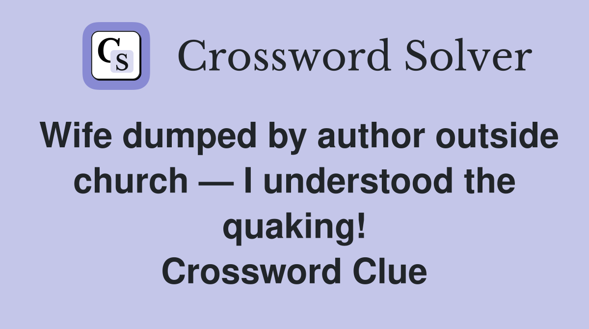 Wife dumped by author outside church — I understood the quaking! Crossword Clue
