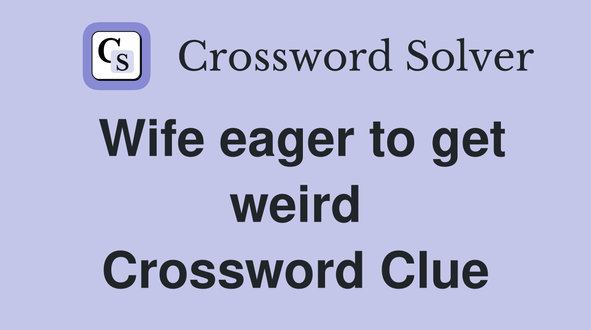 Wife eager to get weird Crossword Clue