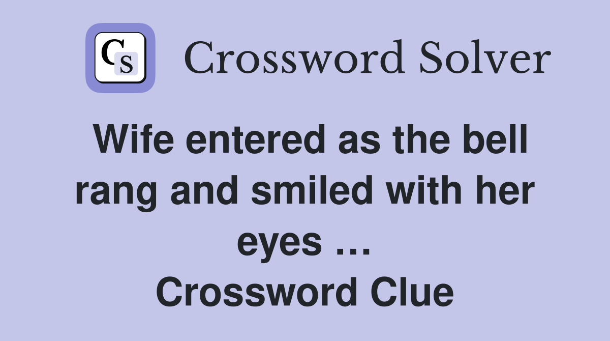 Wife entered as the bell rang and smiled with her eyes … Crossword Clue