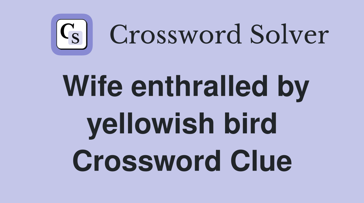 Wife enthralled by yellowish bird Crossword Clue