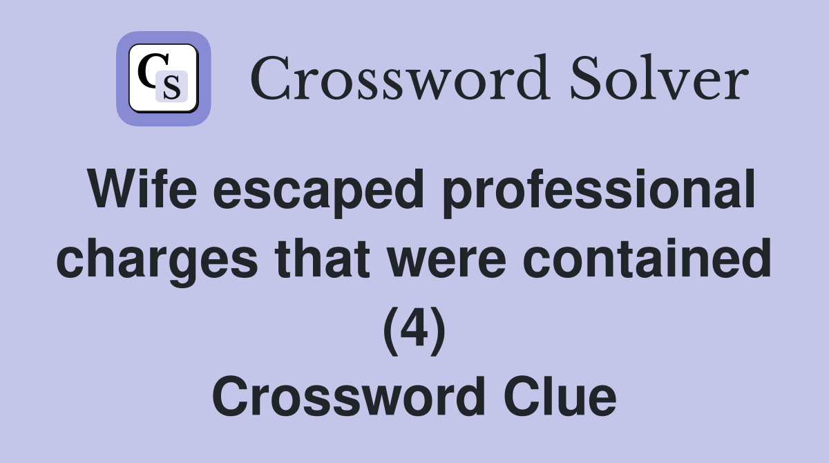 Wife escaped professional charges that were contained (4) Crossword Clue