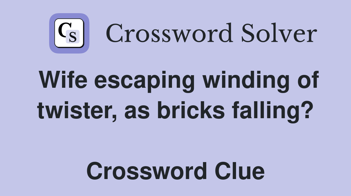 Wife escaping winding of twister, as bricks falling?  Crossword Clue