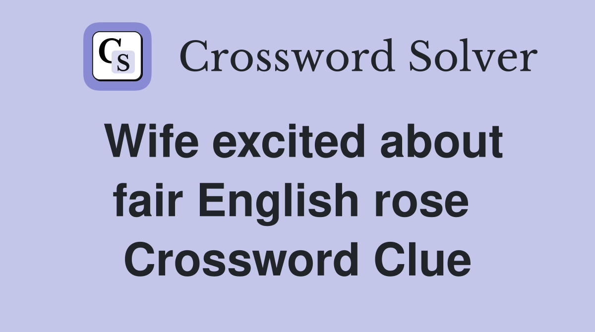 Wife excited about fair English rose  Crossword Clue