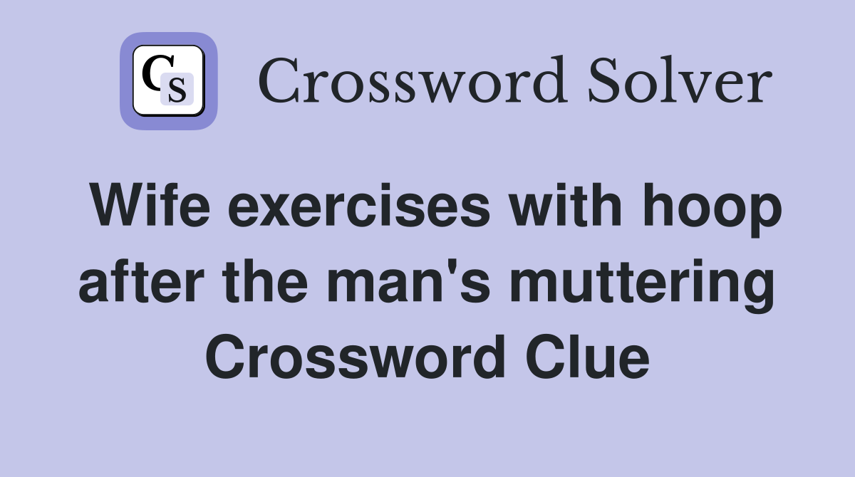 Wife exercises with hoop after the man's muttering Crossword Clue