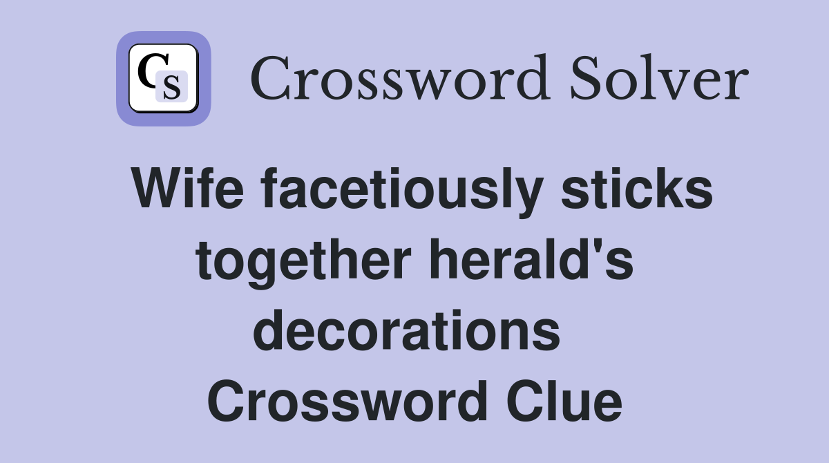 Wife facetiously sticks together herald's decorations  Crossword Clue