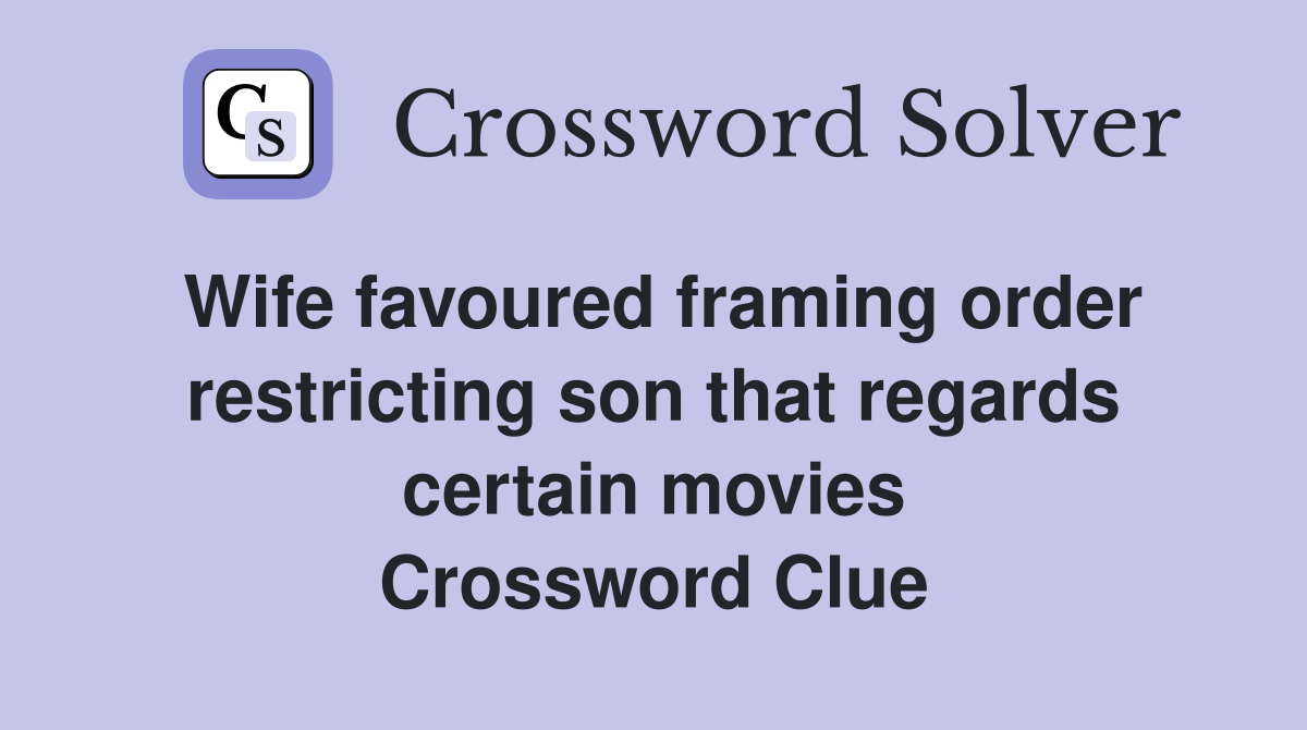 Wife favoured framing order restricting son that regards certain movies Crossword Clue