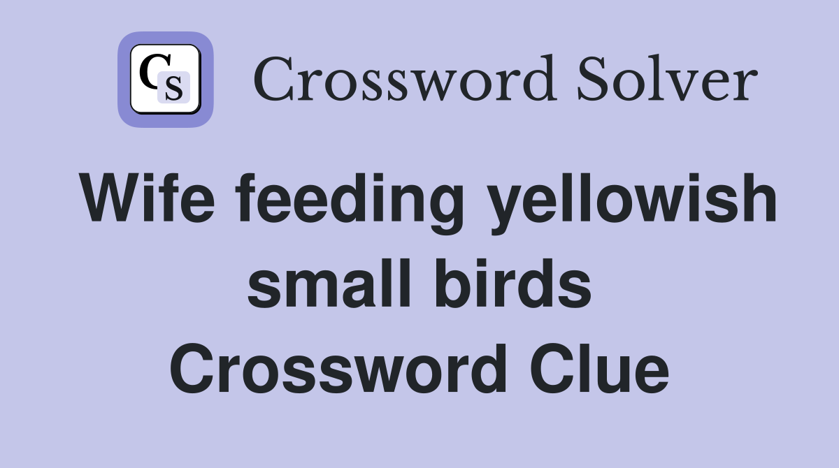 Wife feeding yellowish small birds Crossword Clue