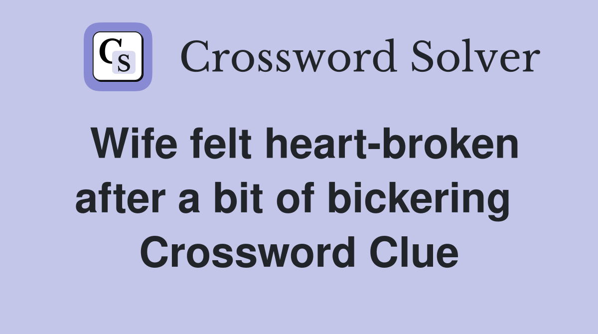 Wife felt heart-broken after a bit of bickering  Crossword Clue
