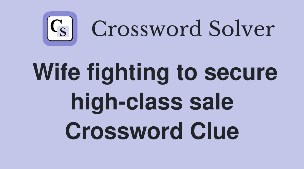 Wife fighting to secure high-class sale Crossword Clue