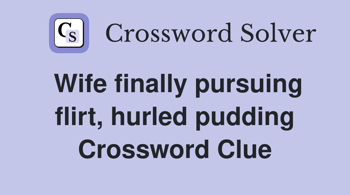 Wife finally pursuing flirt, hurled pudding Crossword Clue
