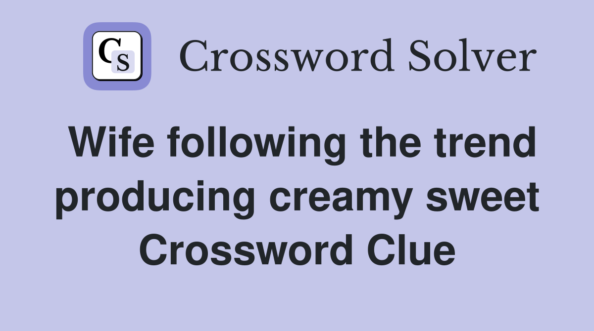 Wife following the trend producing creamy sweet Crossword Clue
