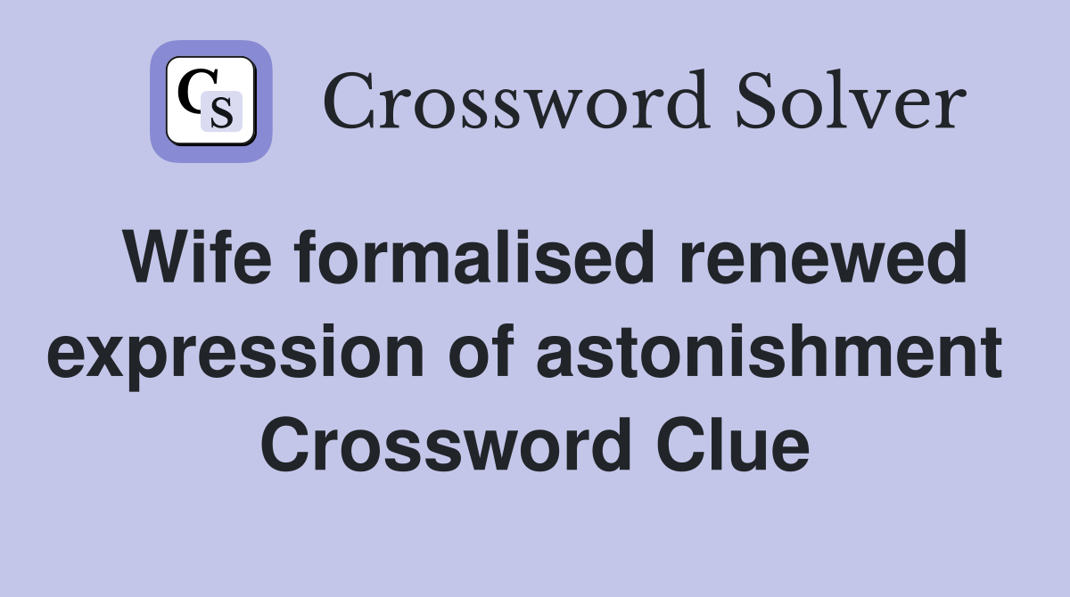 Wife formalised renewed expression of astonishment  Crossword Clue