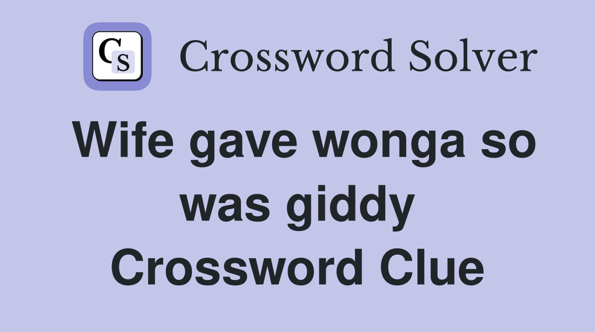 Wife gave wonga so was giddy Crossword Clue