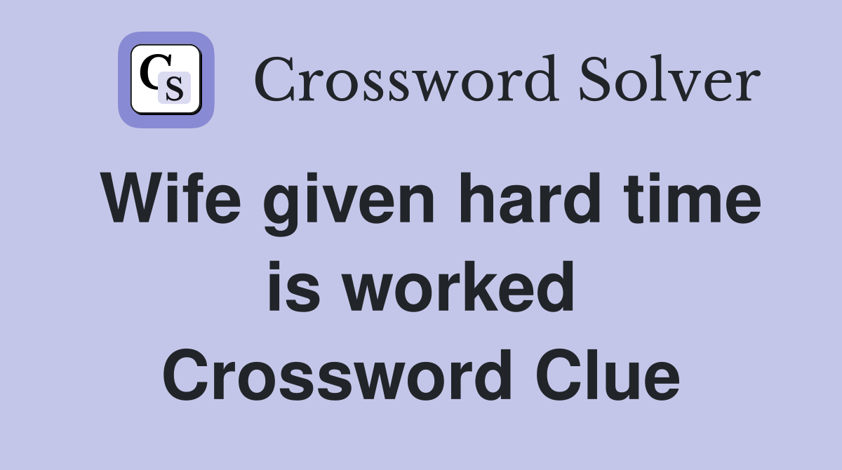 Wife given hard time is worked Crossword Clue