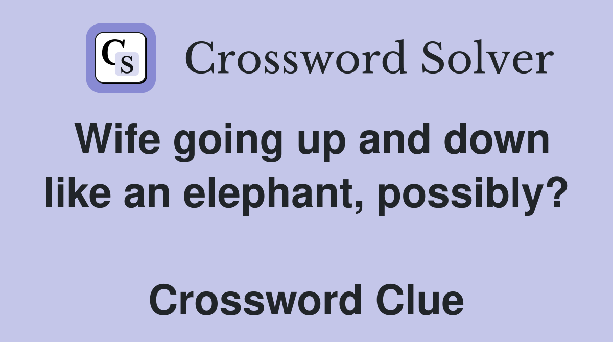 Wife going up and down like an elephant, possibly?  Crossword Clue
