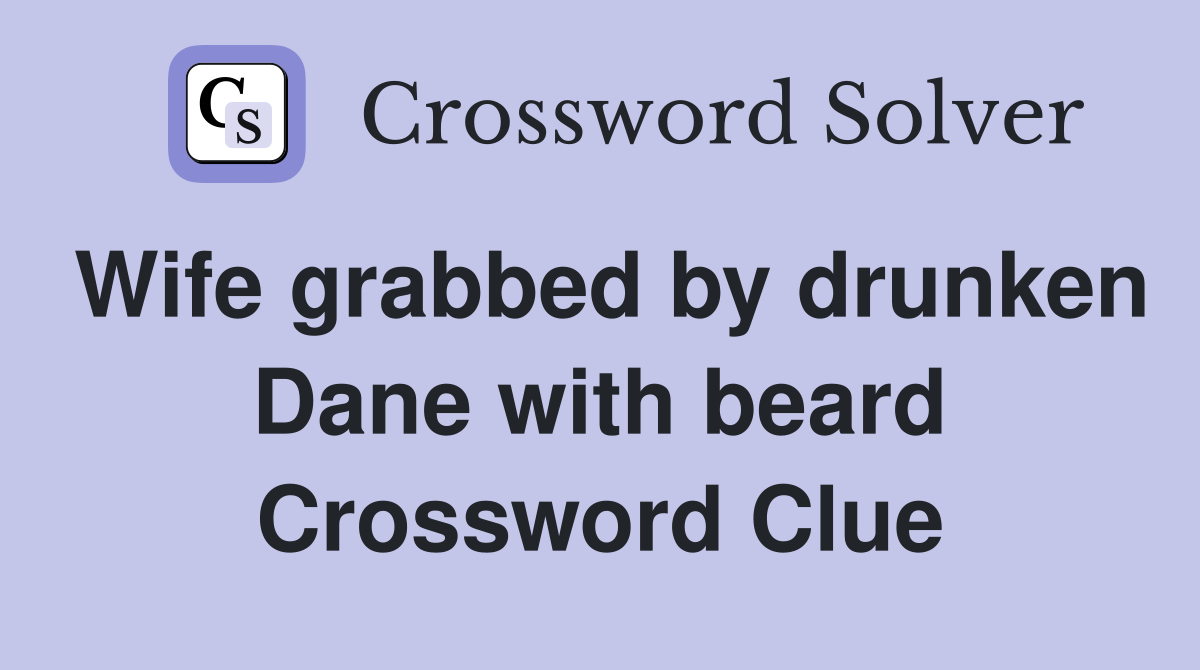 Wife grabbed by drunken Dane with beard Crossword Clue