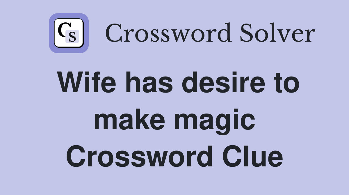 Wife has desire to make magic Crossword Clue