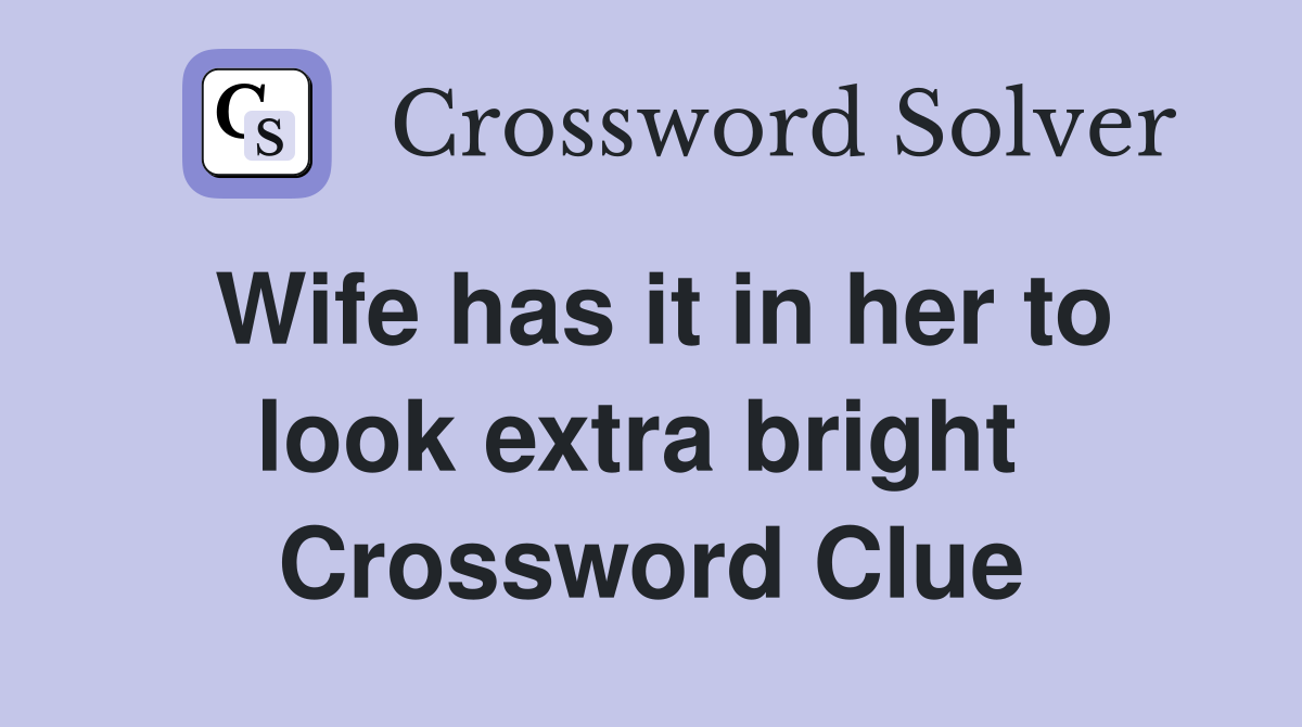 Wife has it in her to look extra bright  Crossword Clue