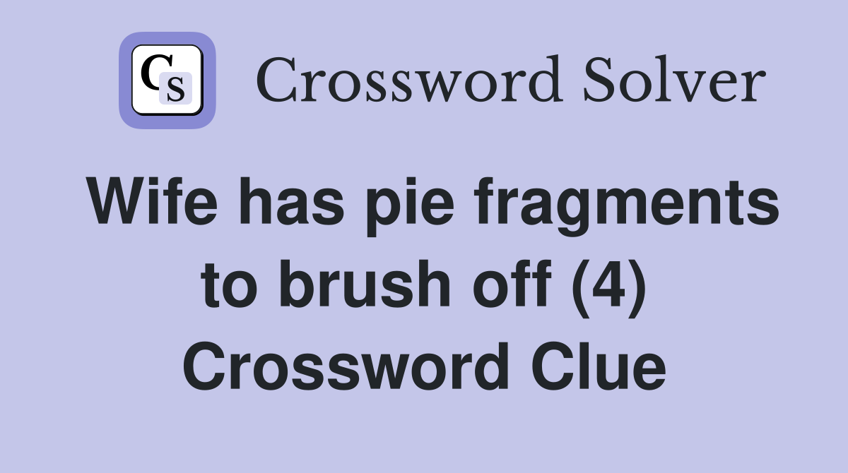 Wife has pie fragments to brush off (4) Crossword Clue