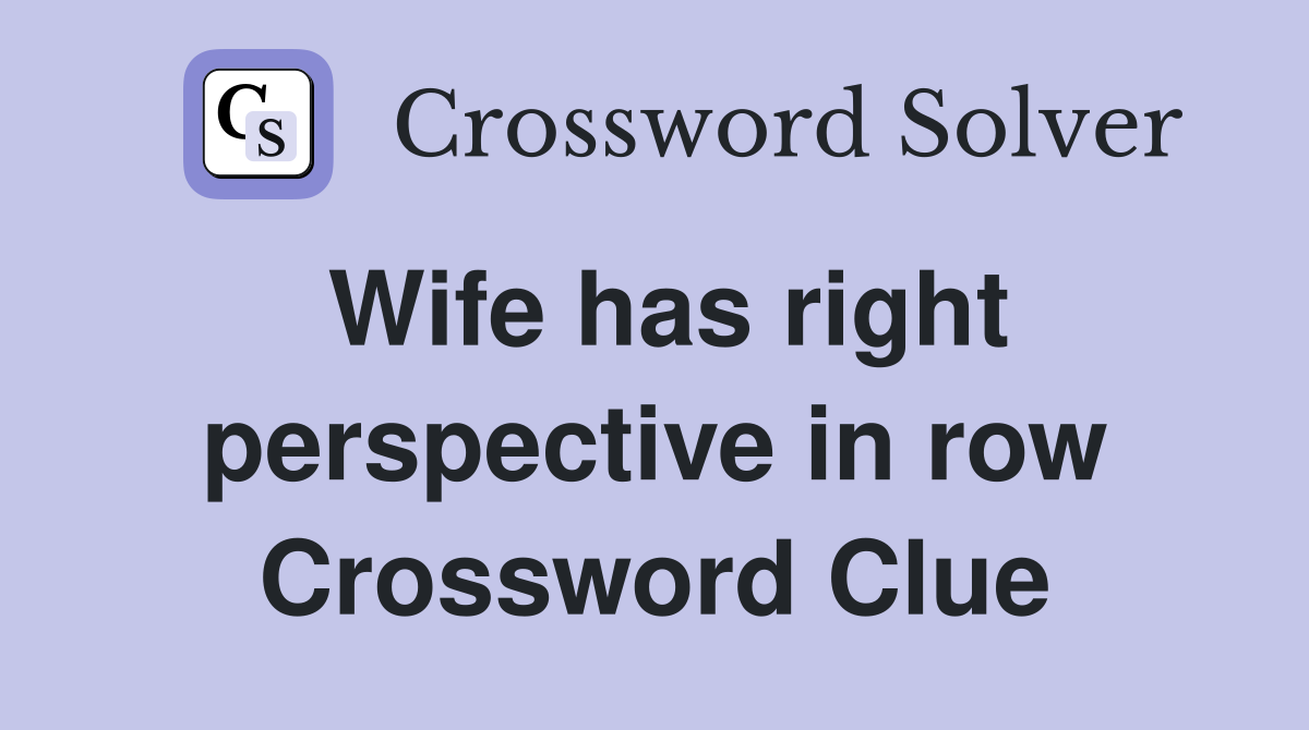 Wife has right perspective in row Crossword Clue