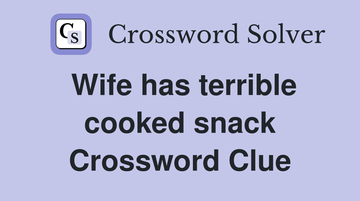 Wife has terrible cooked snack Crossword Clue