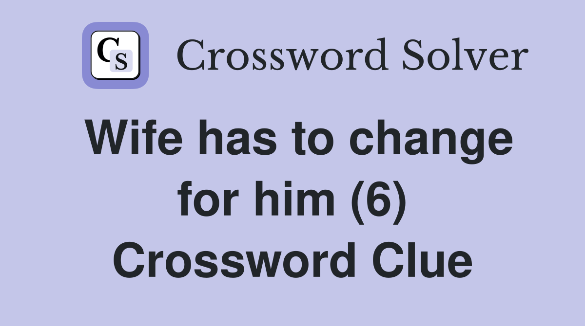 Wife has to change for him (6) Crossword Clue