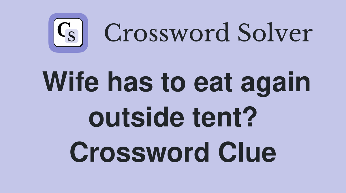 Wife has to eat again outside tent? Crossword Clue